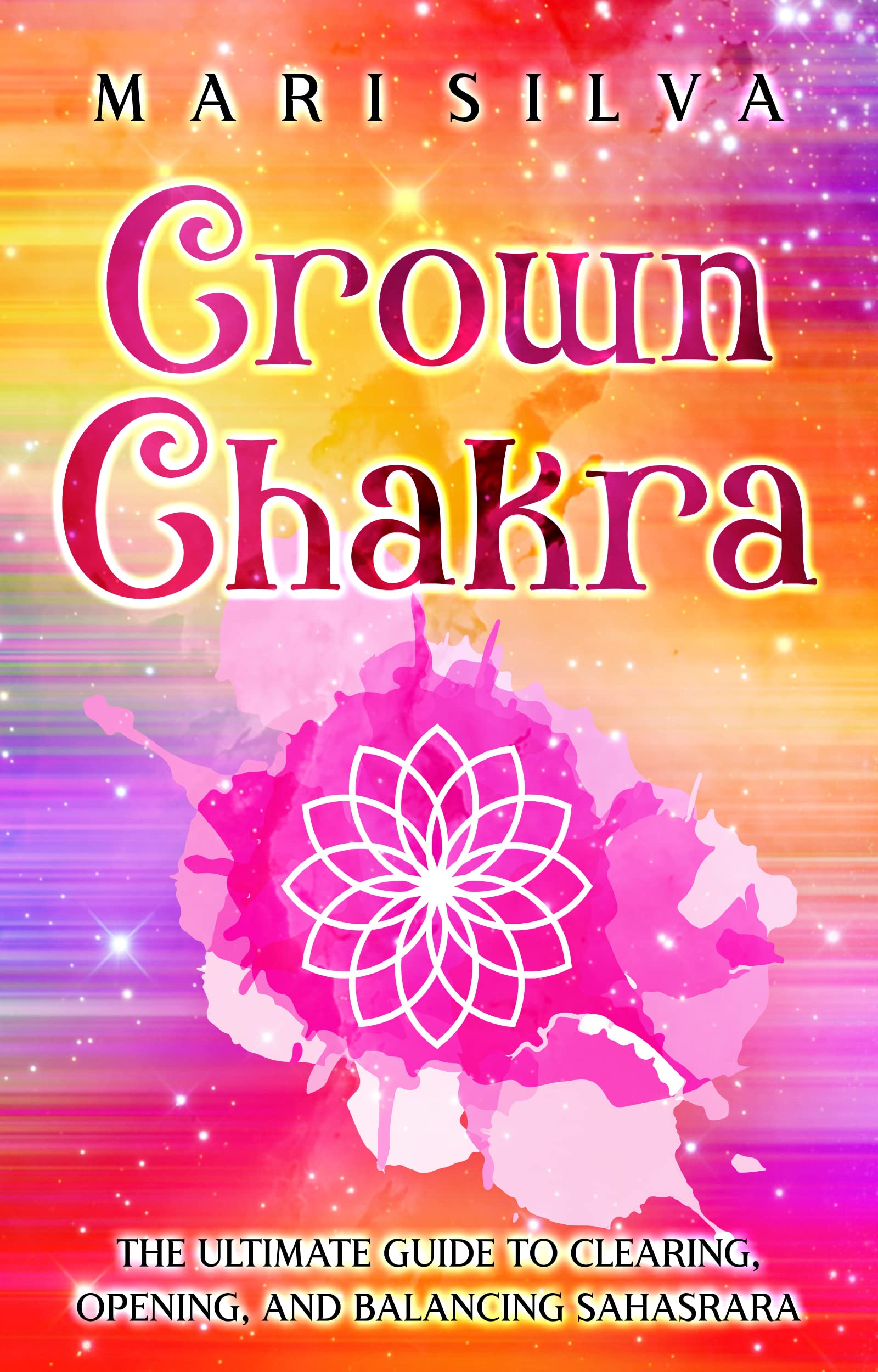Crown Chakra: The Ultimate Guide to Clearing, Opening, and Balancing Sahasrara