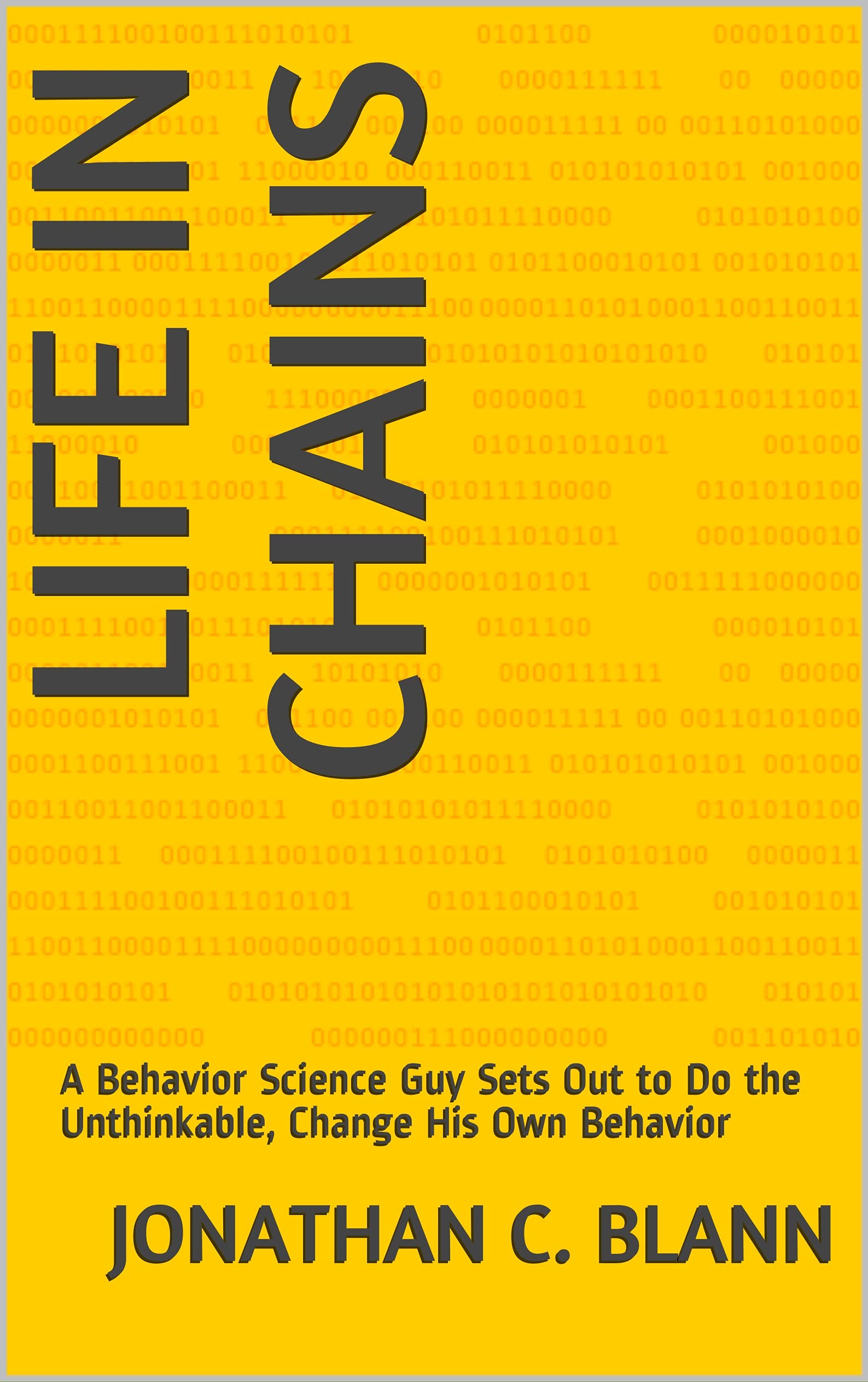 Life in Chains A Behavior Science Guy Sets Out to Do the Unthinkable, Change His Own Behavior