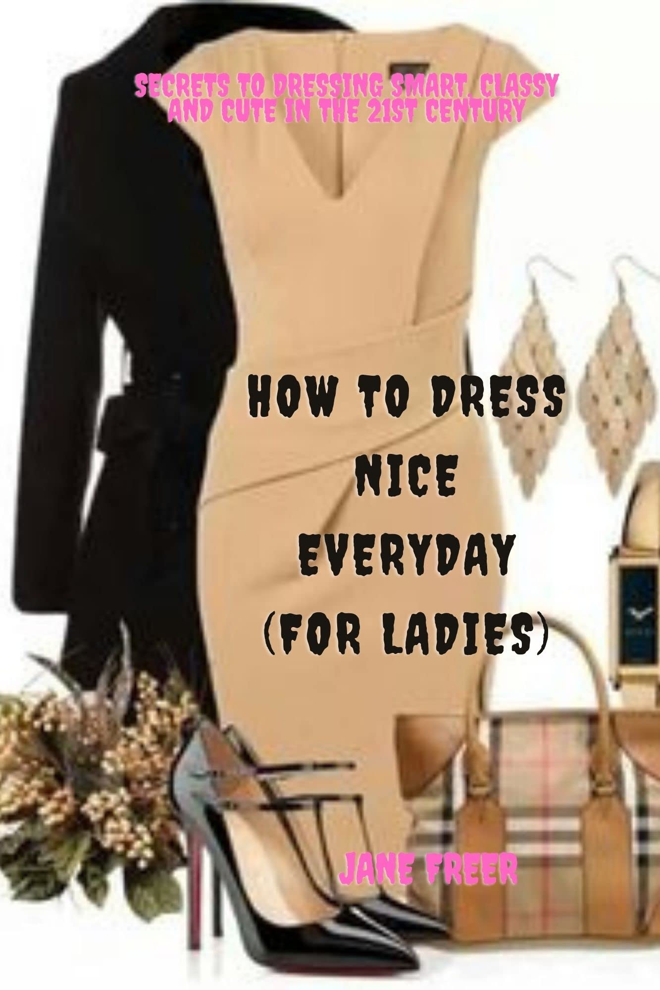 How to dress nice everyday (for ladies) Secrets to dressing smart, classy and cute in the 21st