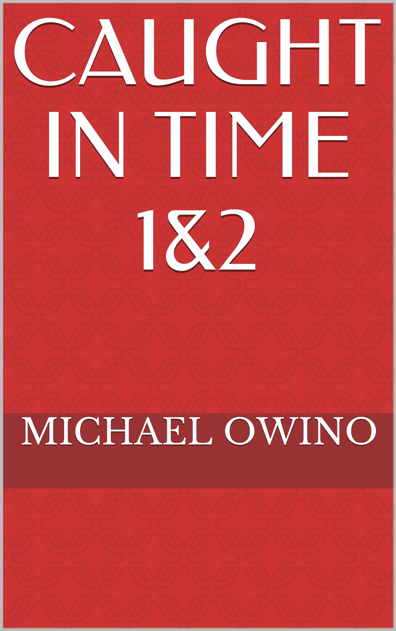 CAUGHT IN TIME 1&2 by Michael Owino Goodreads