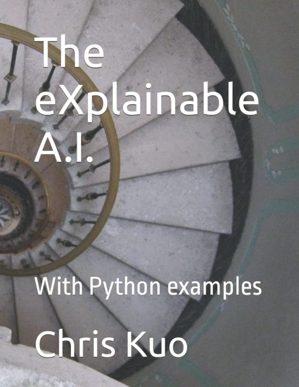 The eXplainable A.I.: With Python examples by chris kuo | Goodreads