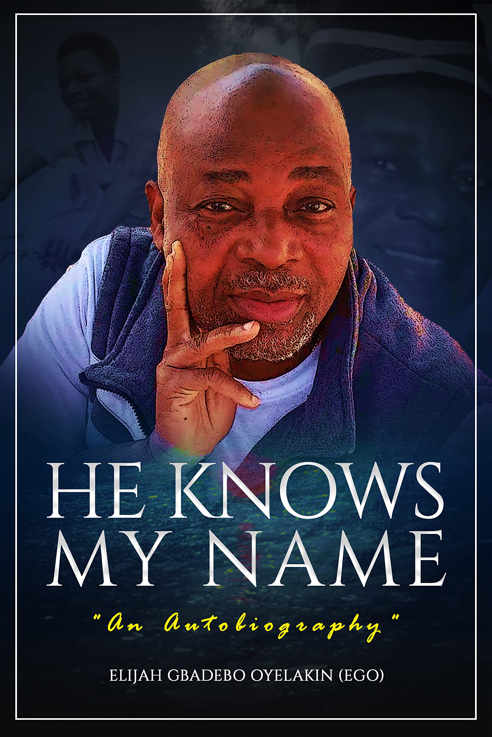 He Knows My Name An Autobiography By Elijah Oyelakin Goodreads he-knows-my-name-an-autobiography-by-elijah-oyelakin-goodreads
