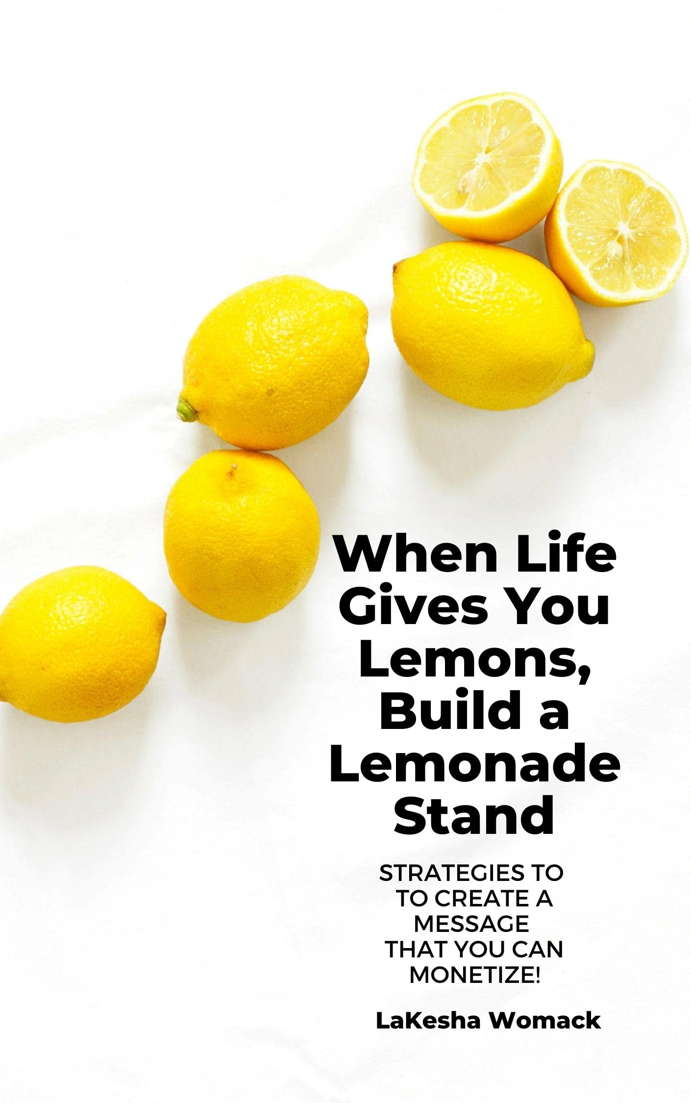 When Life Gives You Lemons, Build a Lemonade Stand Strategies to Create a Message that You Can