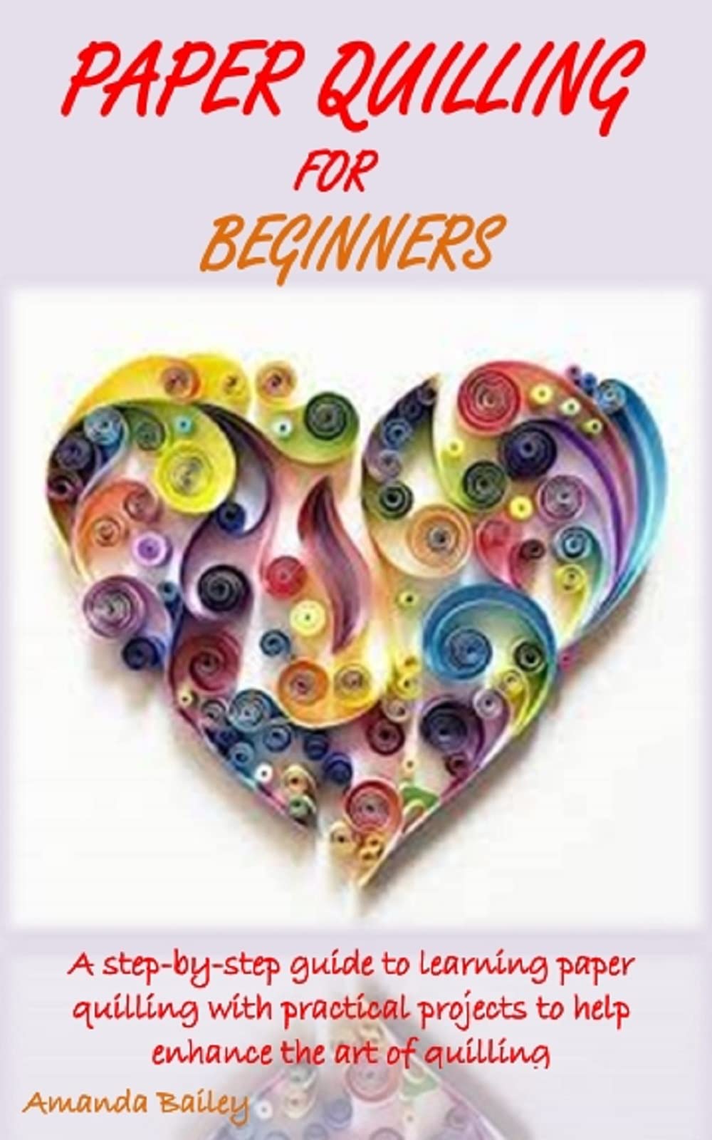 PAPER QUILLING FOR BEGINNERS A StepByStep Guide to Learning Paper