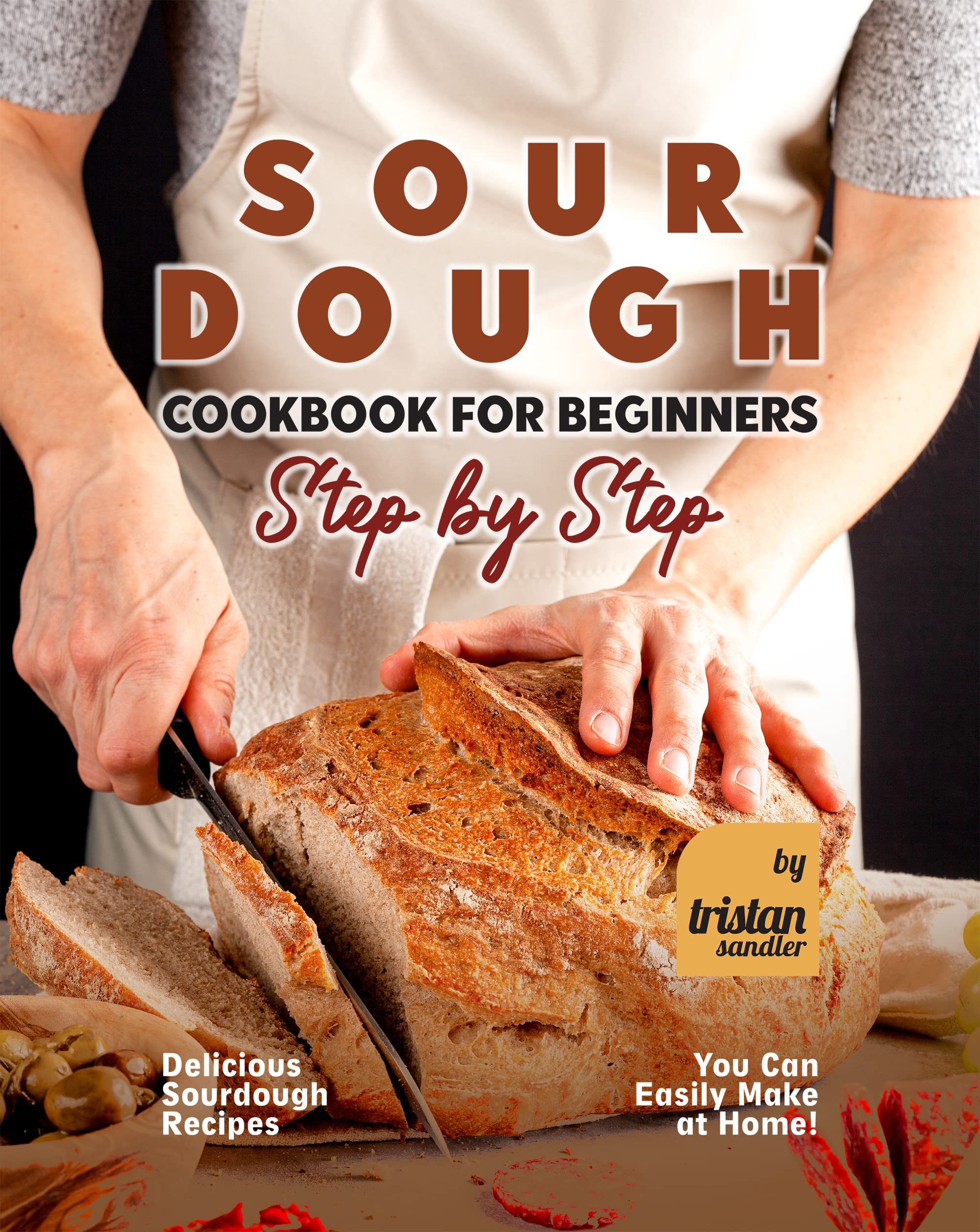 Sourdough Cookbook for Beginners - Step by Step: Delicious Sourdough ...