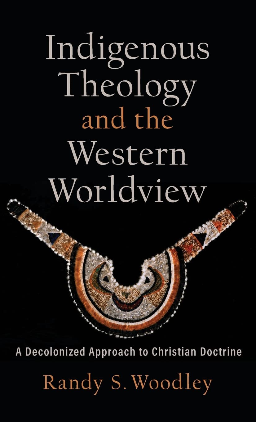 Indigenous Theology and the Western Worldview: A Decolonized Approach to Christian Doctrine (Acadia Studies in Bible and Theology)