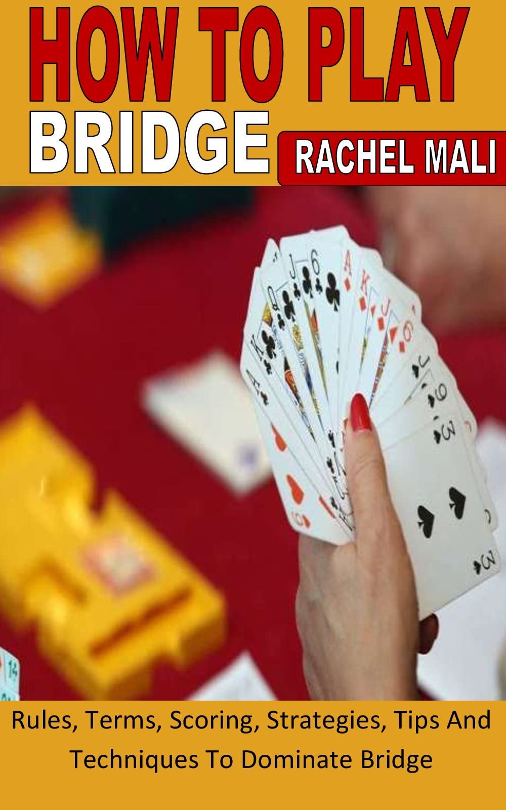 HOW TO PLAY BRIDGE Rules, Terms, Scoring, Strategies, Tips And