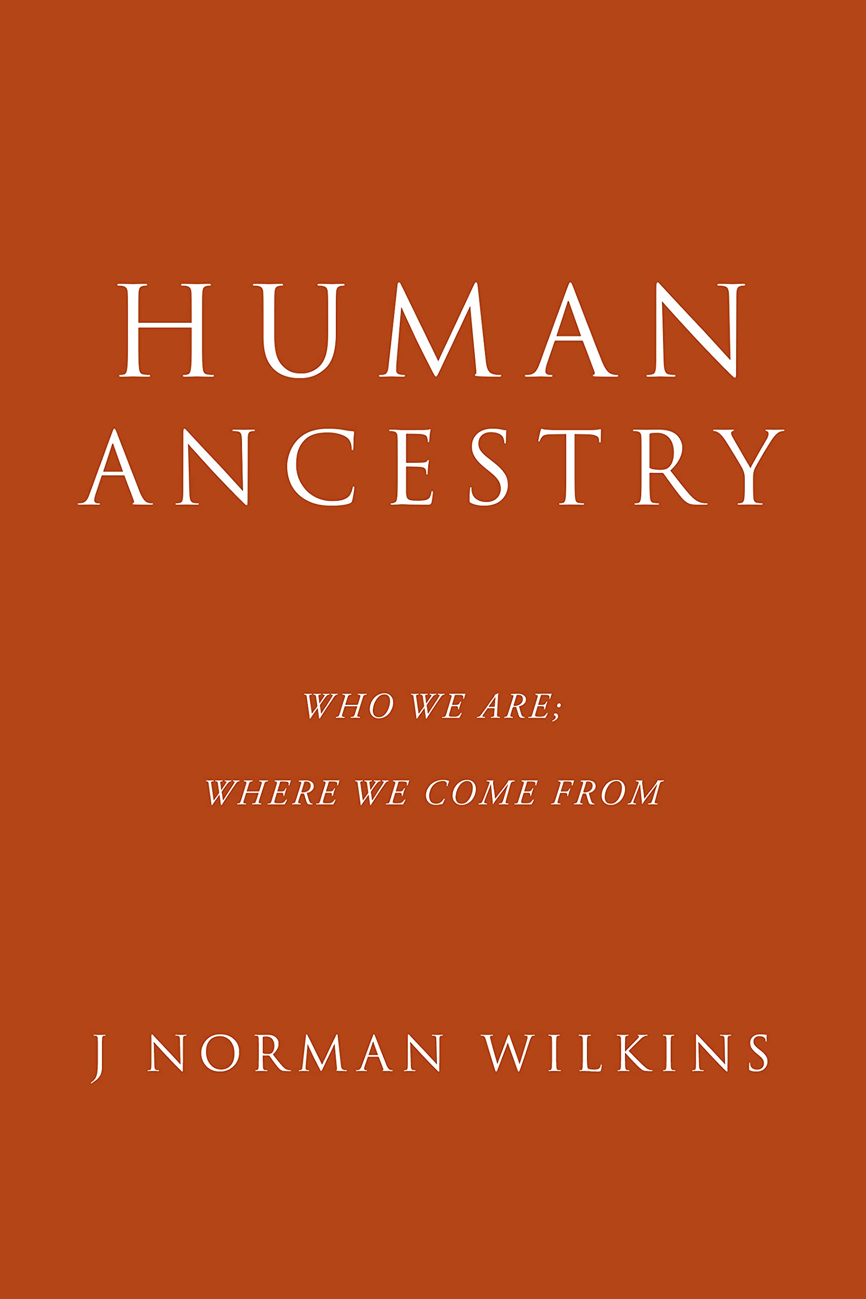Human Ancestry Who We Are; Where We Come From by J Norman Wilkins