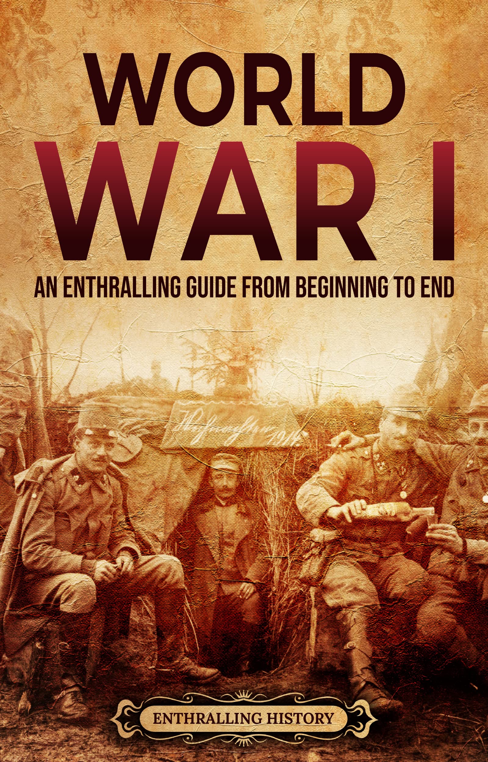 World War I An Enthralling Guide From Beginning To End By Enthralling