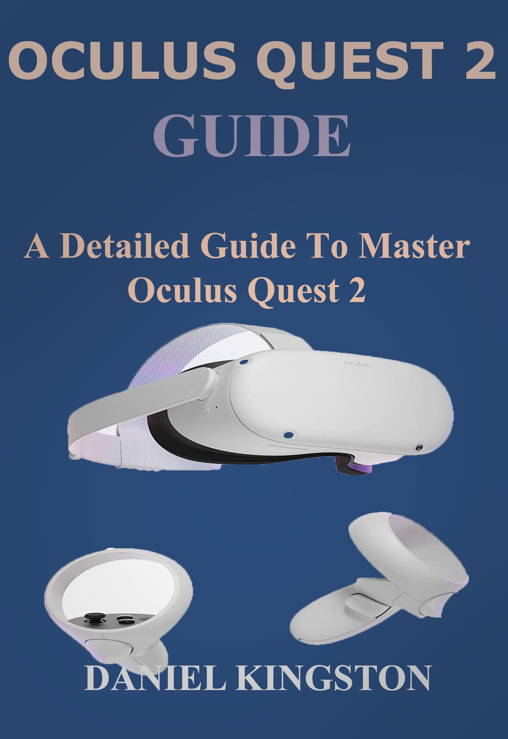 OCULUS QUEST 2 GUIDE A Detailed Guide to Master Oculus Quest 2 by