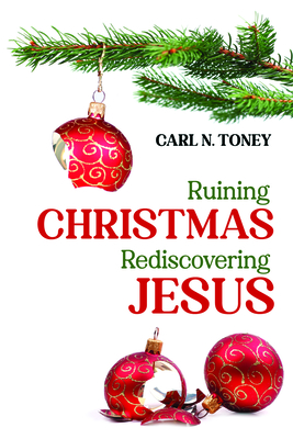 Ruining Christmas--Rediscovering Jesus by Carl N Toney | Goodreads