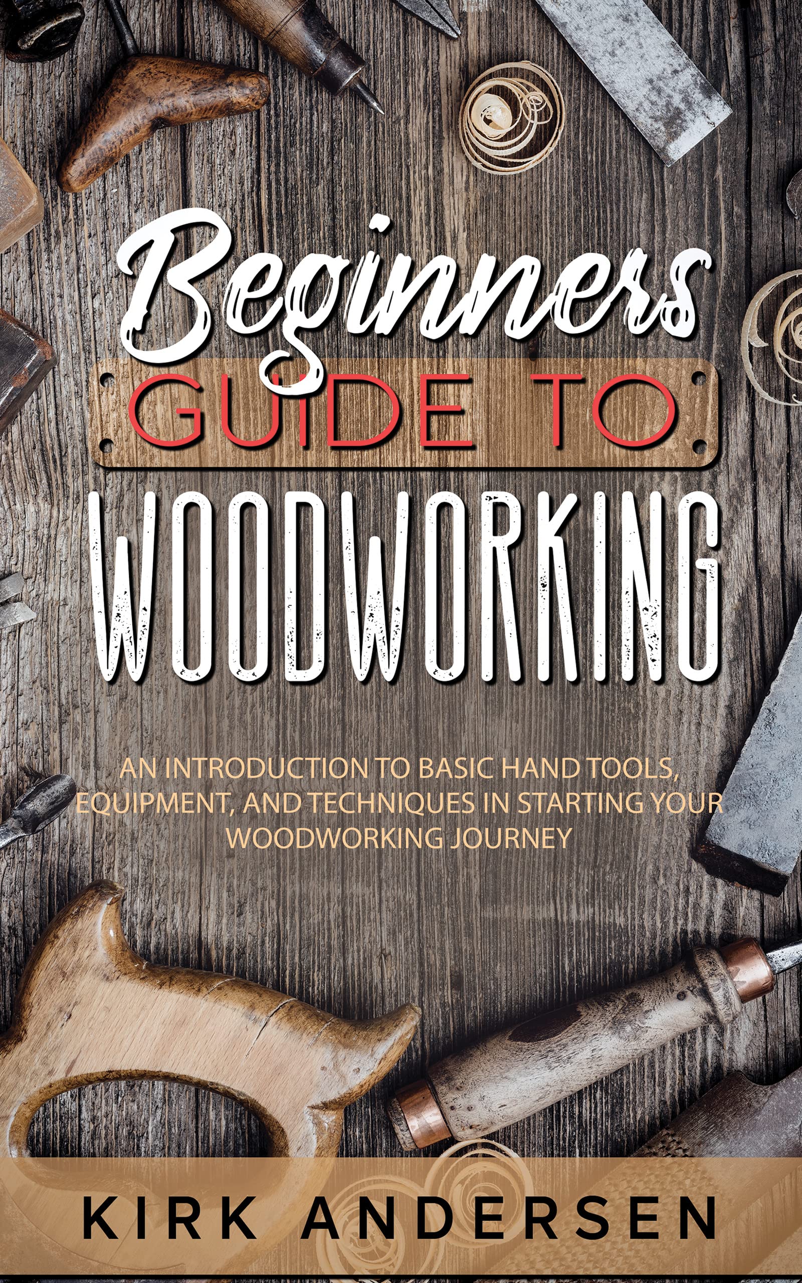 Beginners Guide To Woodworking An Introduction To Basic Hand Tools, Equipment, And Techniques