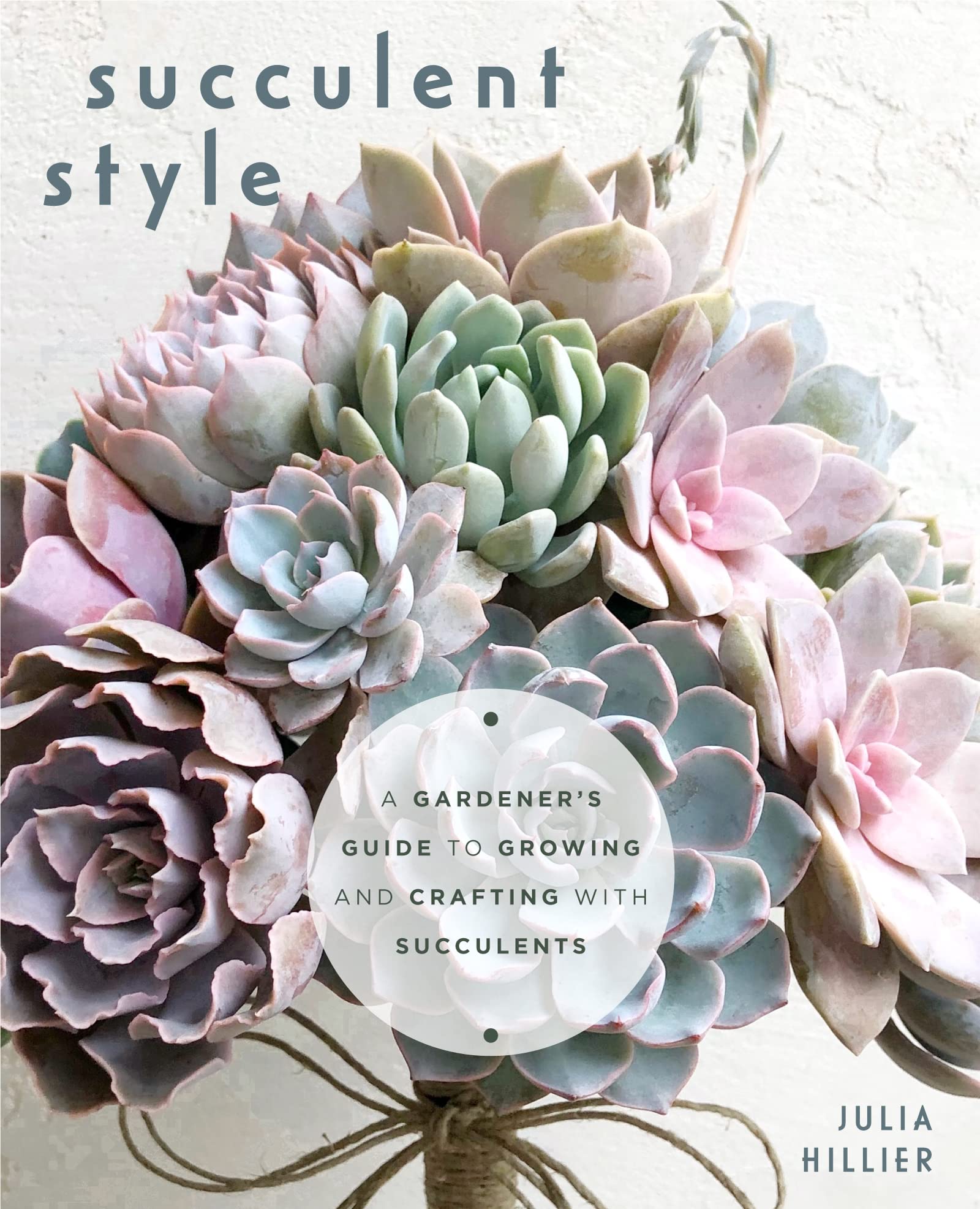 Succulent Style: A Gardener's Guide to Growing and Crafting with ...