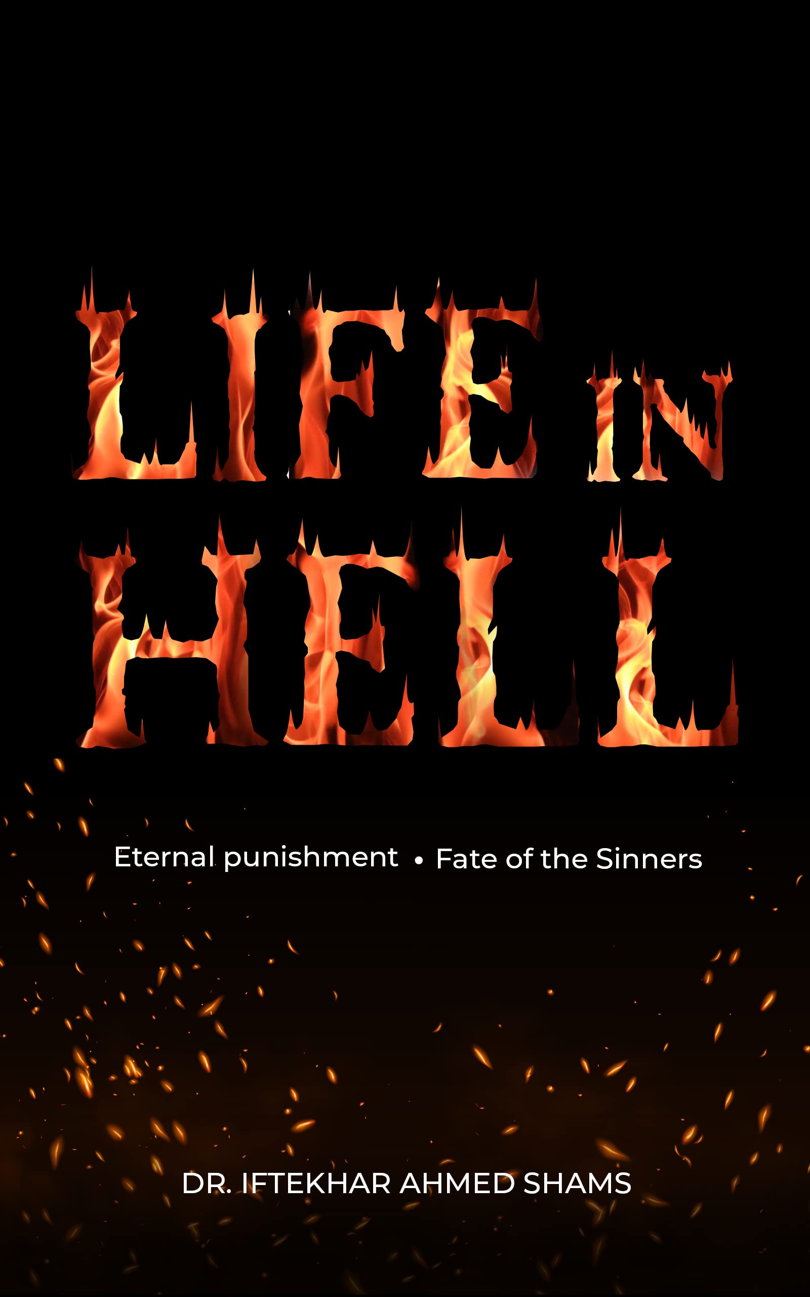 Life in Hell Eternal Punishment. Fate of the Sinners by Dr. Iftekhar