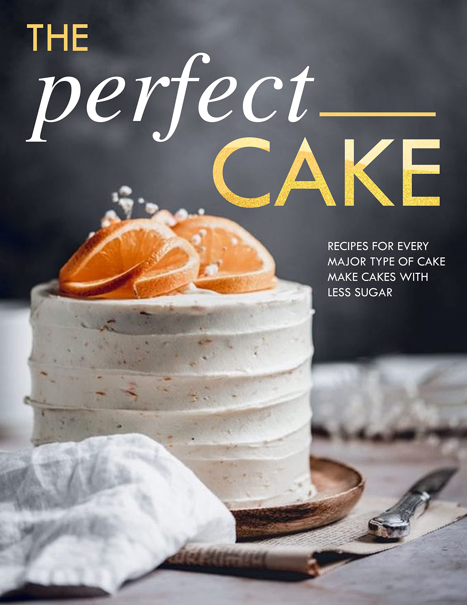 The Perfect Cake, Recipes for Every Major Type of Cake, Make Cakes with