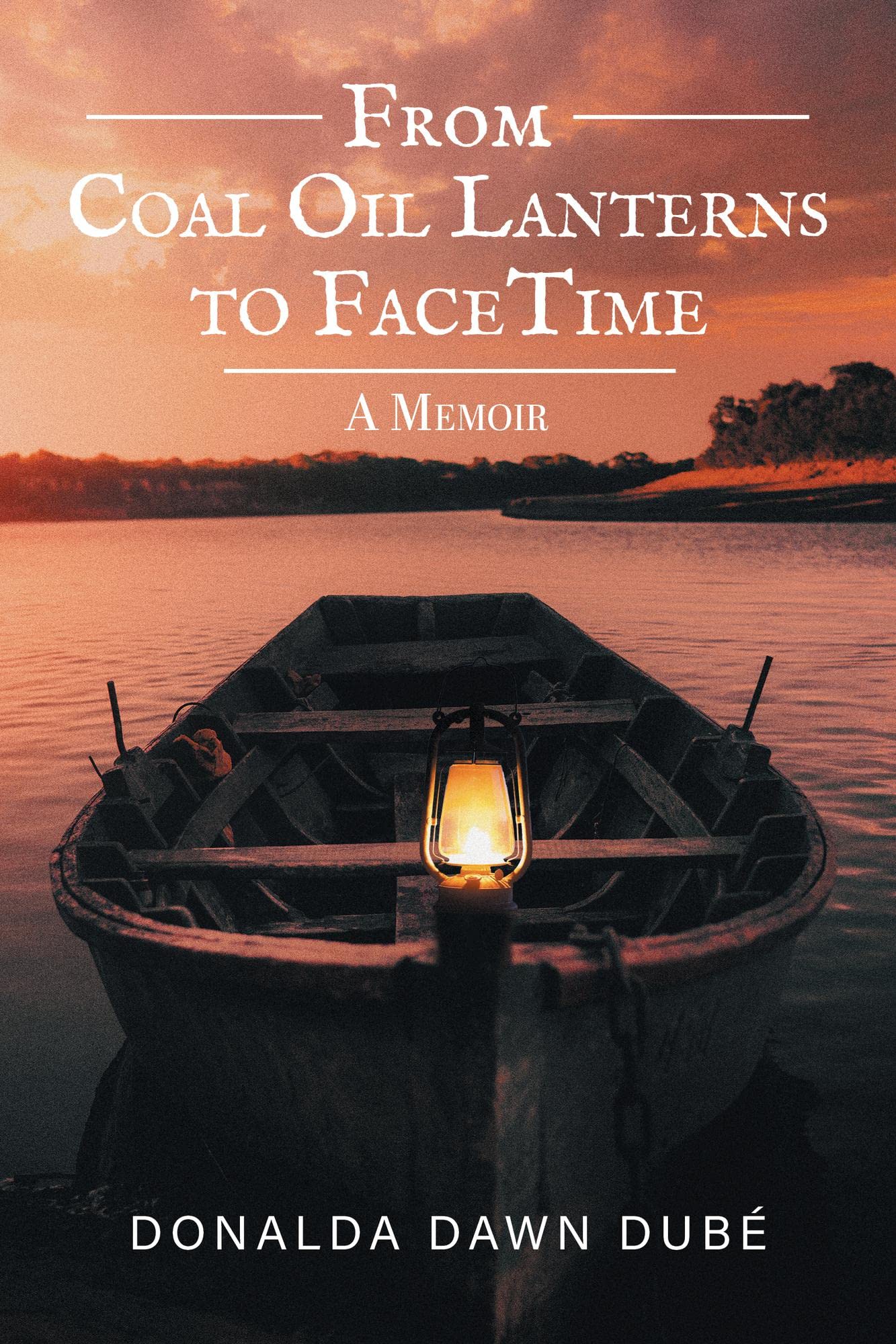 From Coal Oil Lanterns to FaceTime A Memoir by Donalda Dawn Dube
