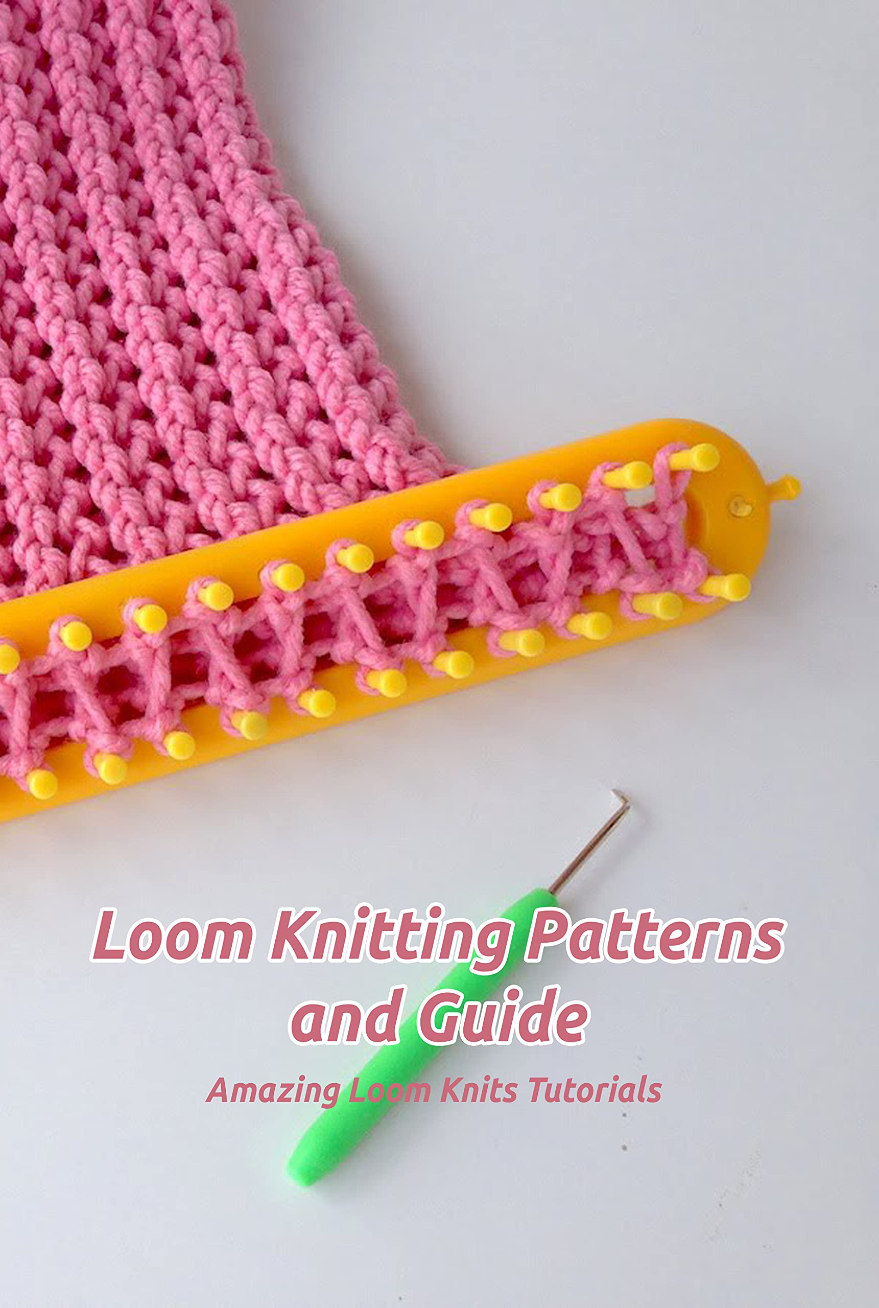 Loom Knitting Patterns and Guide Amazing Loom Knits Tutorials Loom Knitting Kindle Book by