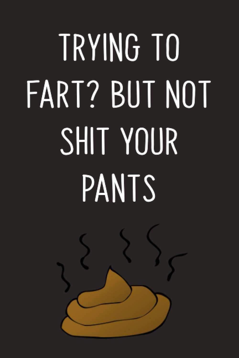 Trying To Fart But Not Shit Your Pants Funny Farting Gag Gifts Journal