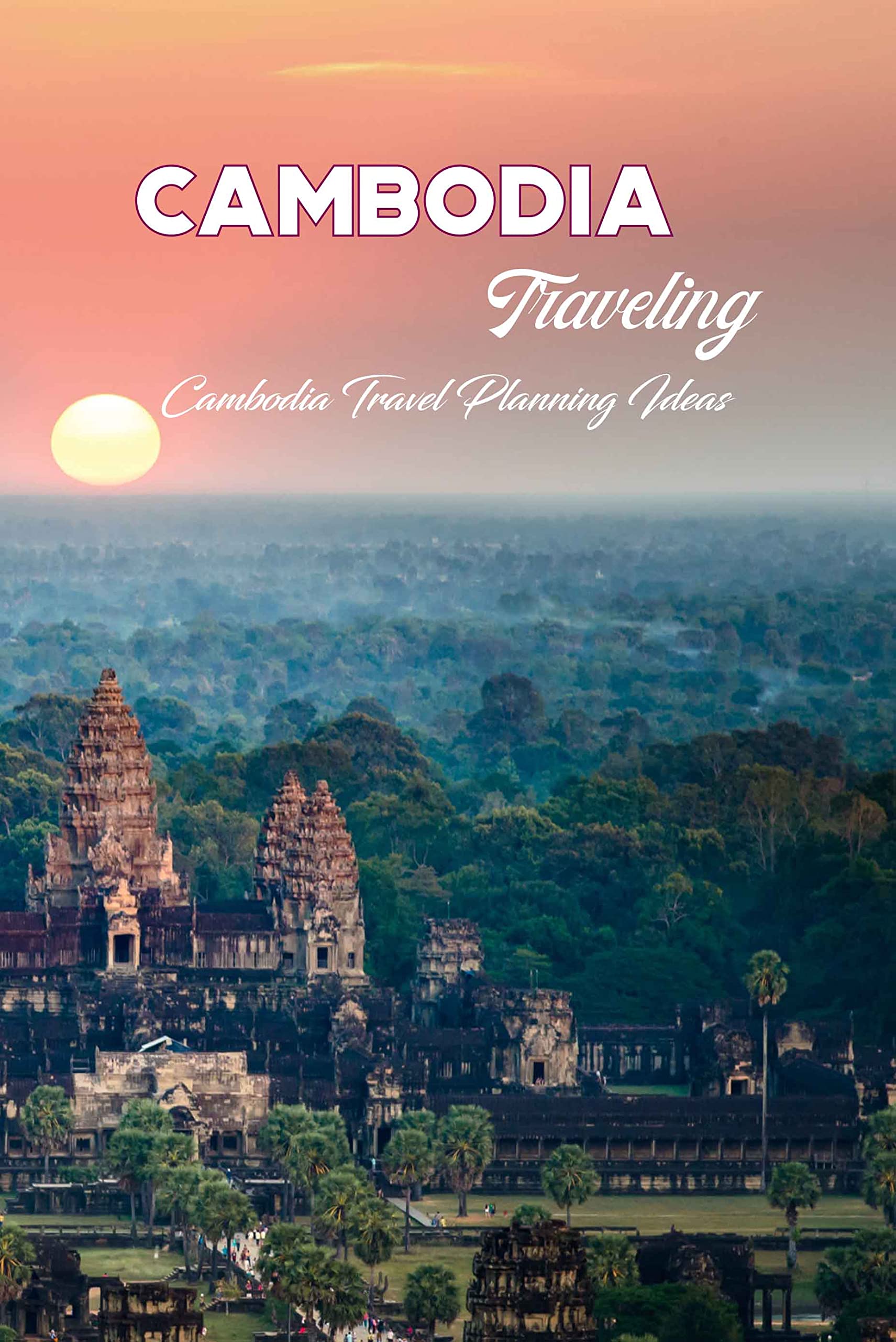 Cambodia Traveling Cambodia Travel Planning Ideas Cambodia Travel
