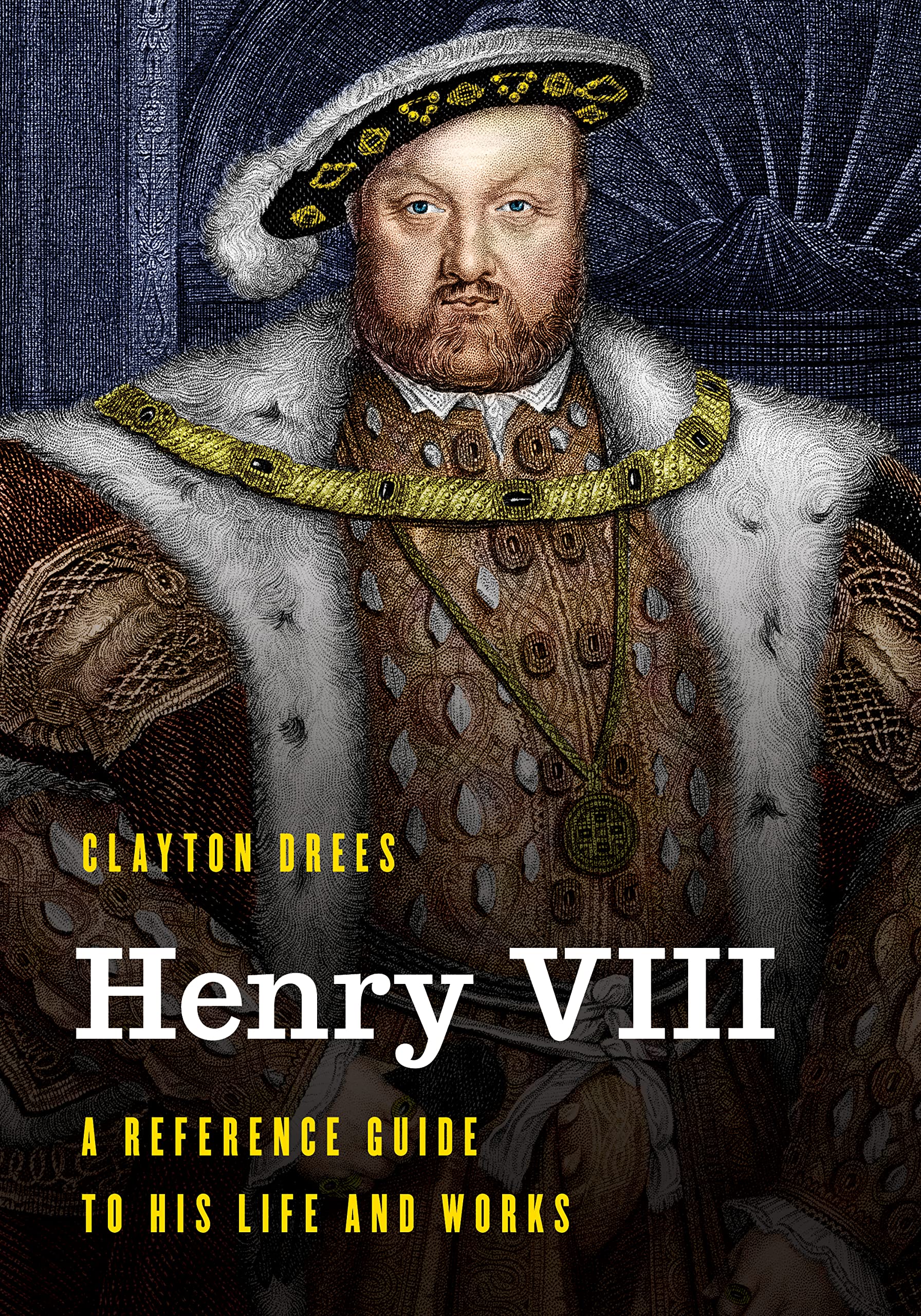 Henry VIII A Reference Guide to His Life and Works by Clayton Drees