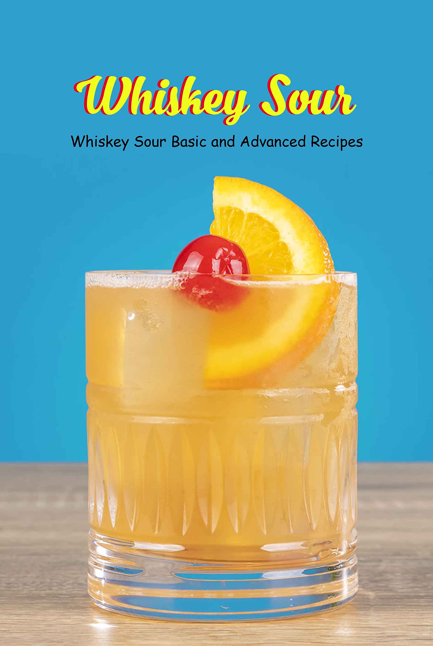 Whiskey Sour Whiskey Sour Basic and Advanced Recipes Basic Whiskey Sour by Willial Mcdonald
