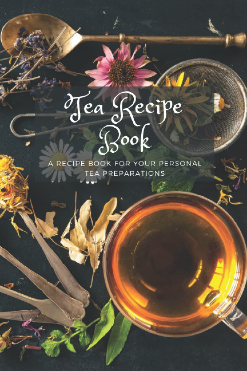 Personal Tea Recipe Book: A recipe book for your personal tea