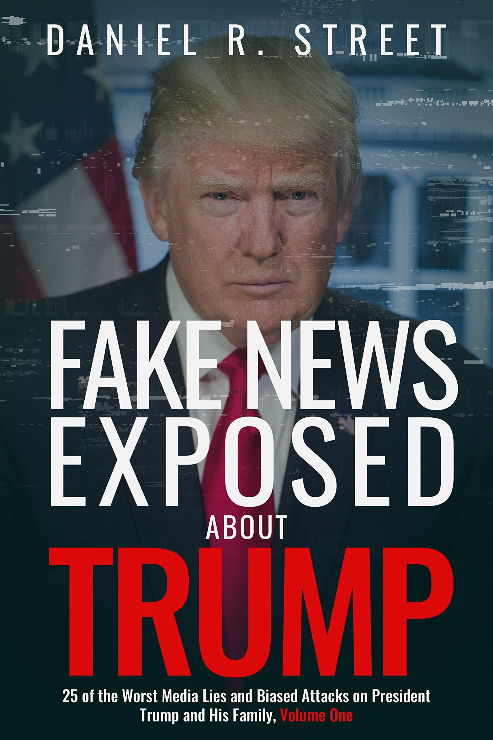 Fake News Exposed about Trump: 25 of the Worst Media Lies and Biased Attacks on President Trump and His Family, Volume One