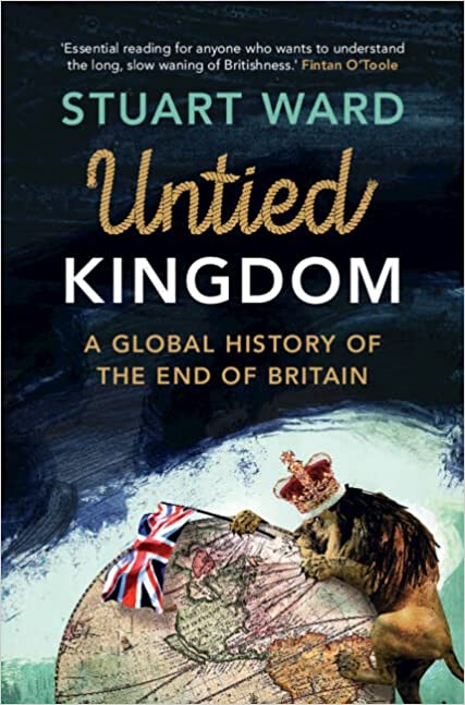 Untied Kingdom: A Global History of the End of Britain by Stuart Ward ...