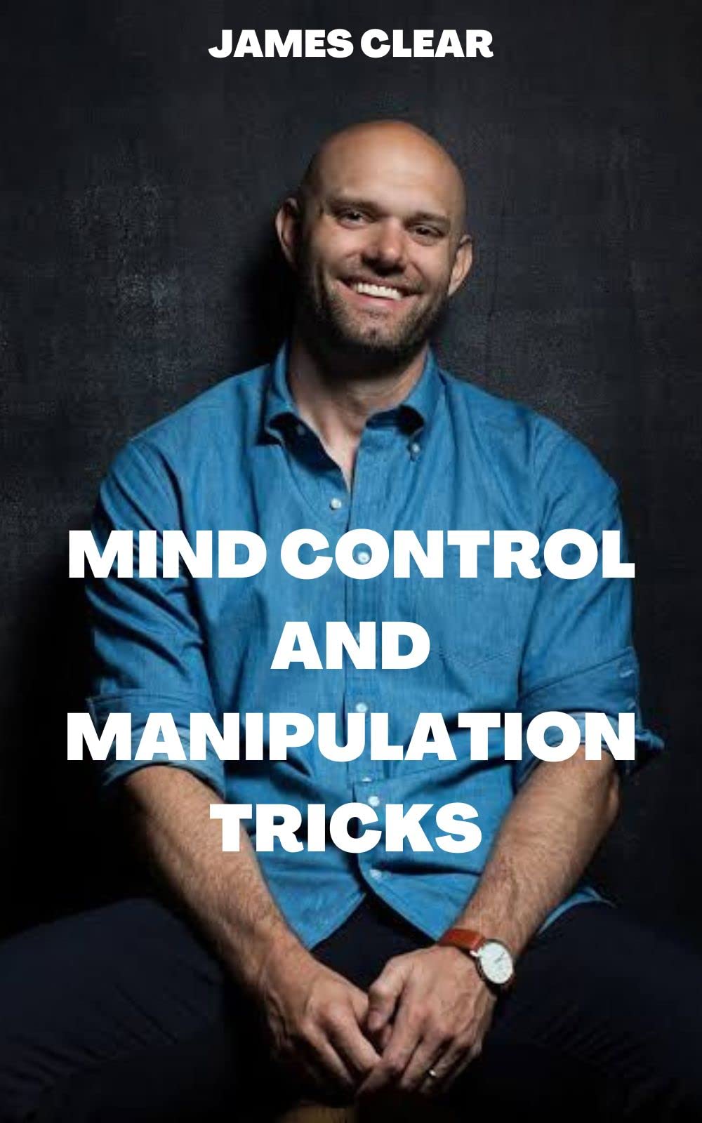 MIND CONTROL AND MANIPULATION TECHNIQUES by James Clear Goodreads