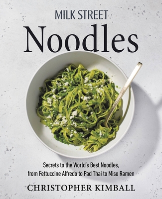 Milk Street Noodles: Secrets to the World’s Best Noodles, from Fettuccine Alfredo to Pad Thai to Miso Ramen