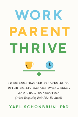 Work, Parent, Thrive: 12 Science-Backed Strategies to Ditch Guilt, Manage Overwhelm, and Grow Connection
