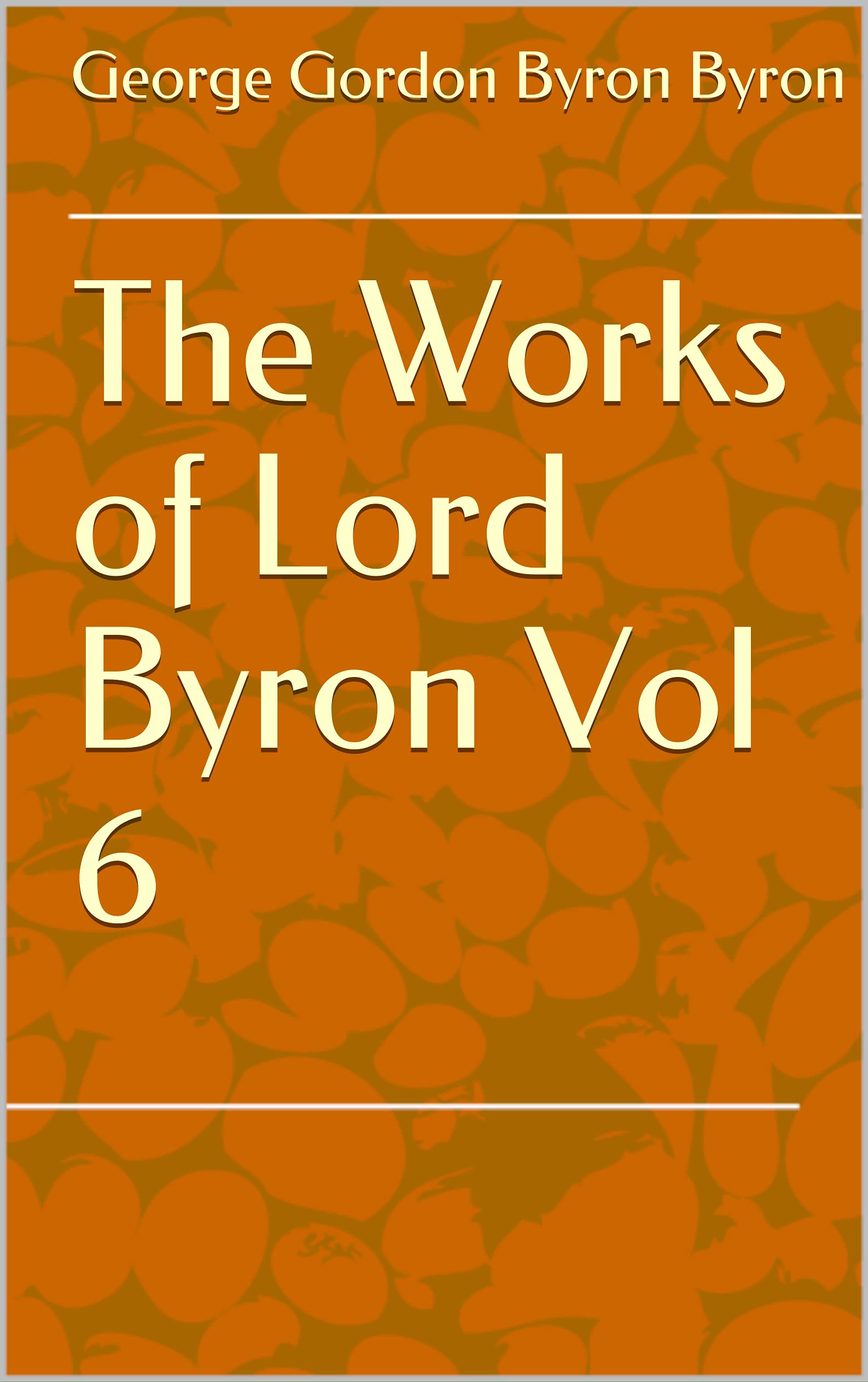 The Works of Lord Byron Vol 6 by Gordon Byron Byron Goodreads