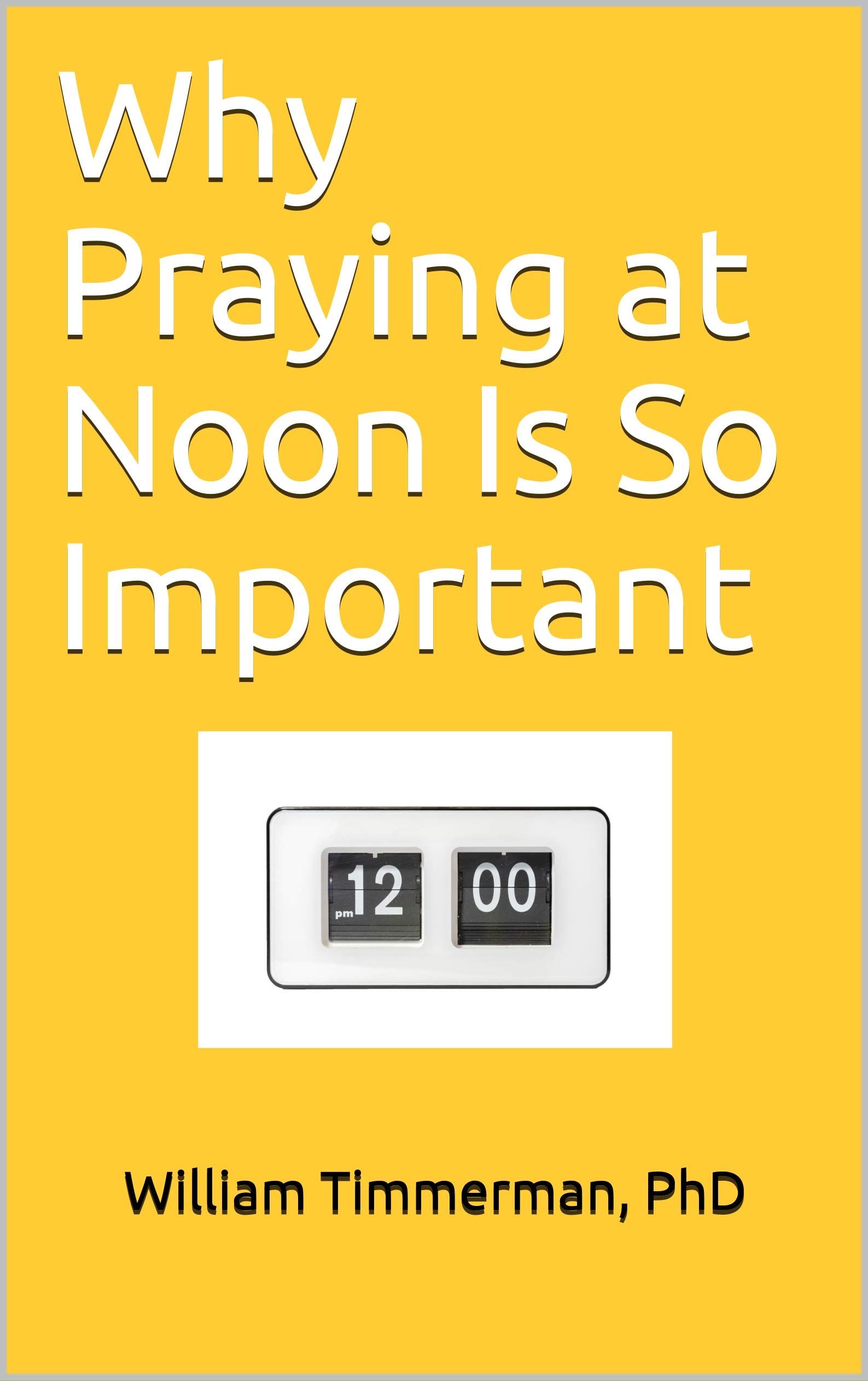 Why Praying at Noon Is So Important by William Timmerman Goodreads