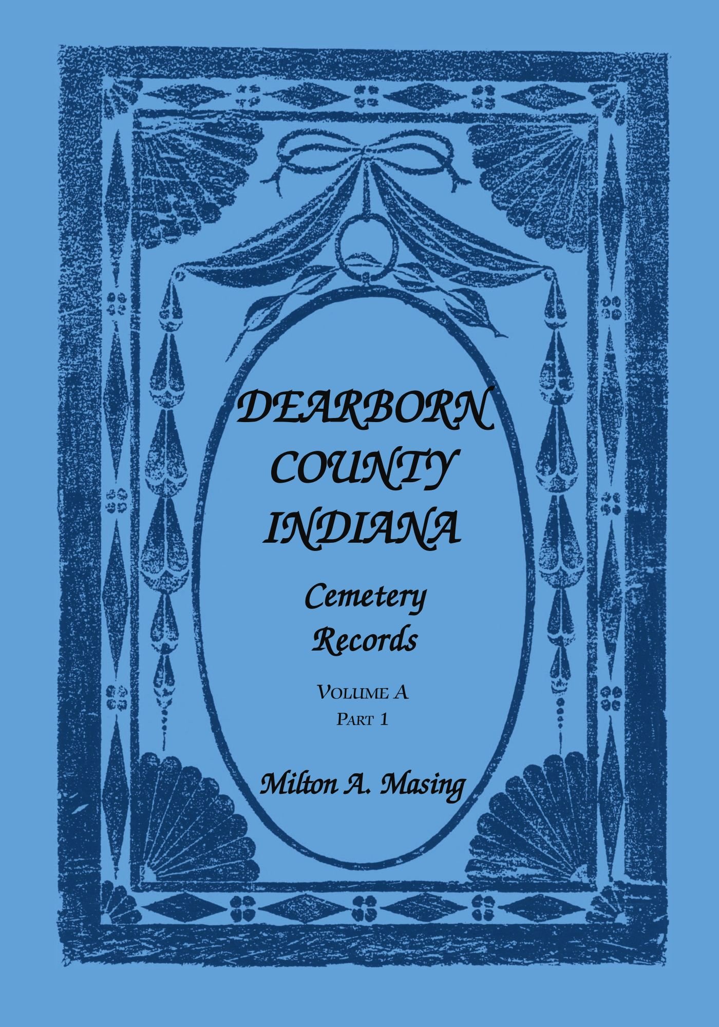 Dearborn County, Indiana, Cemetery Records, Volume A, Part 1 by Milton