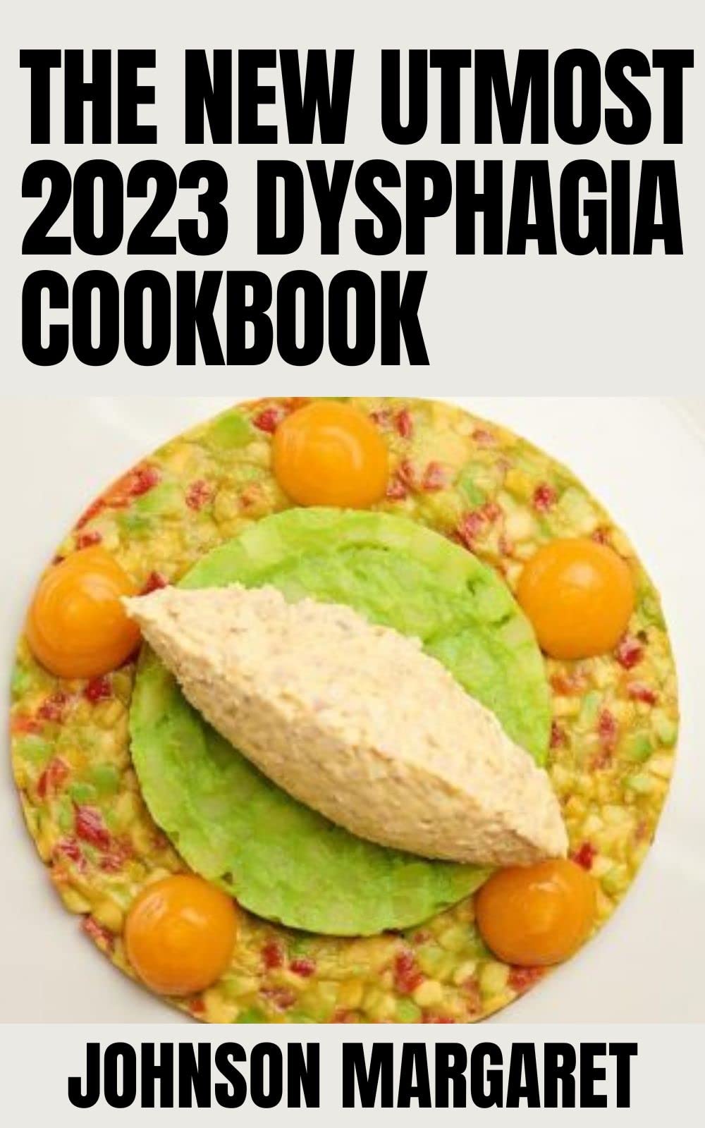 The New Utmost 2023 Dysphagia Cookbook Detailed Nutrition Guide For