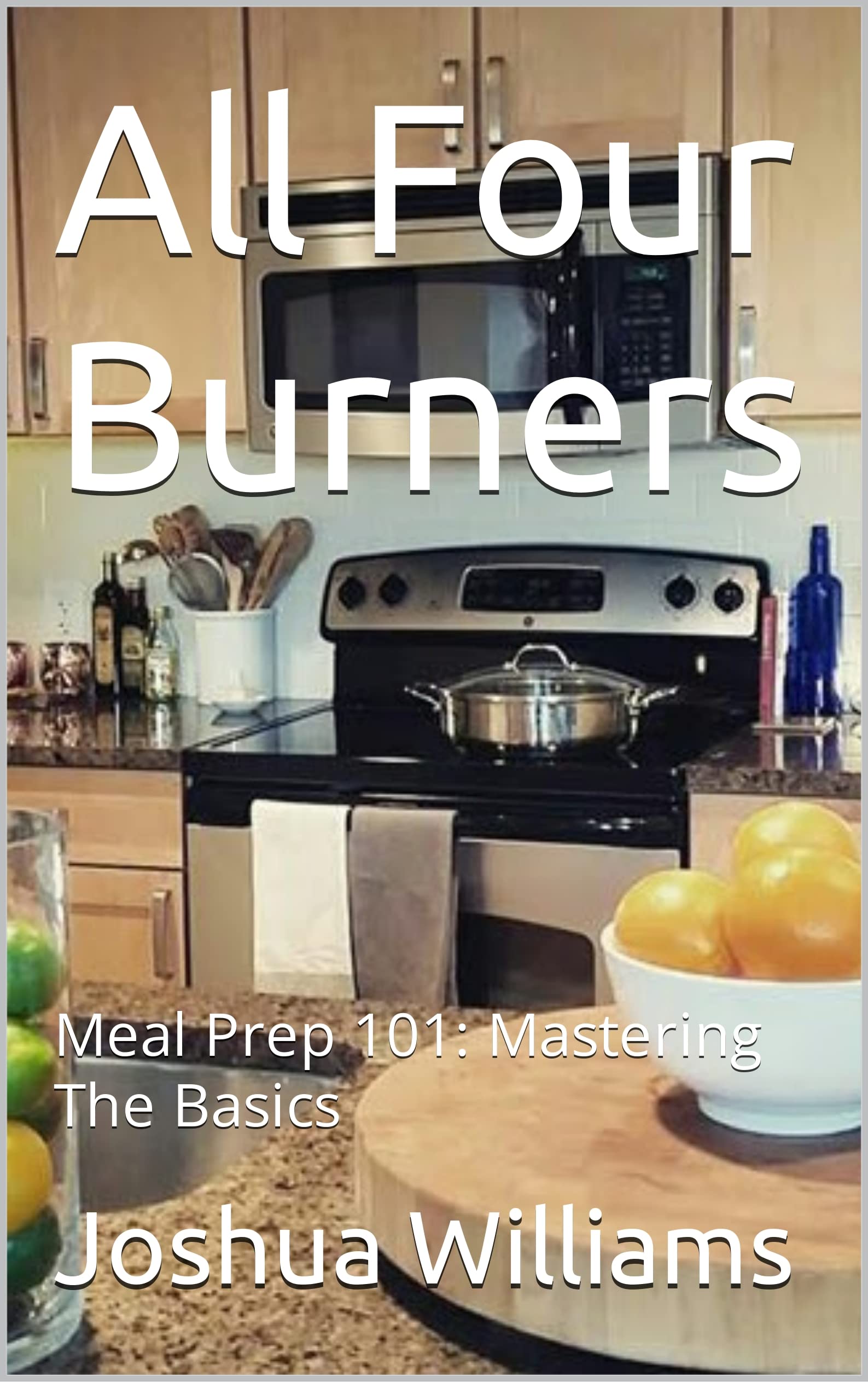 All Four Burners Meal Prep 101 Mastering The Basics by Joshua