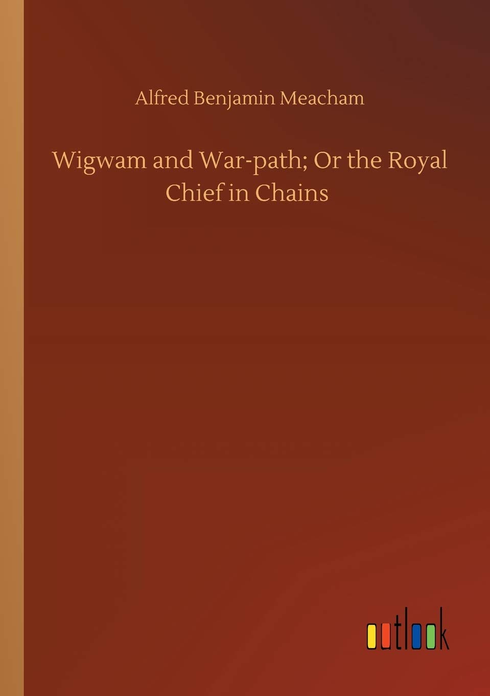 Wigwam and War-path; Or the Royal Chief in Chains by Alfred Benjamin ...