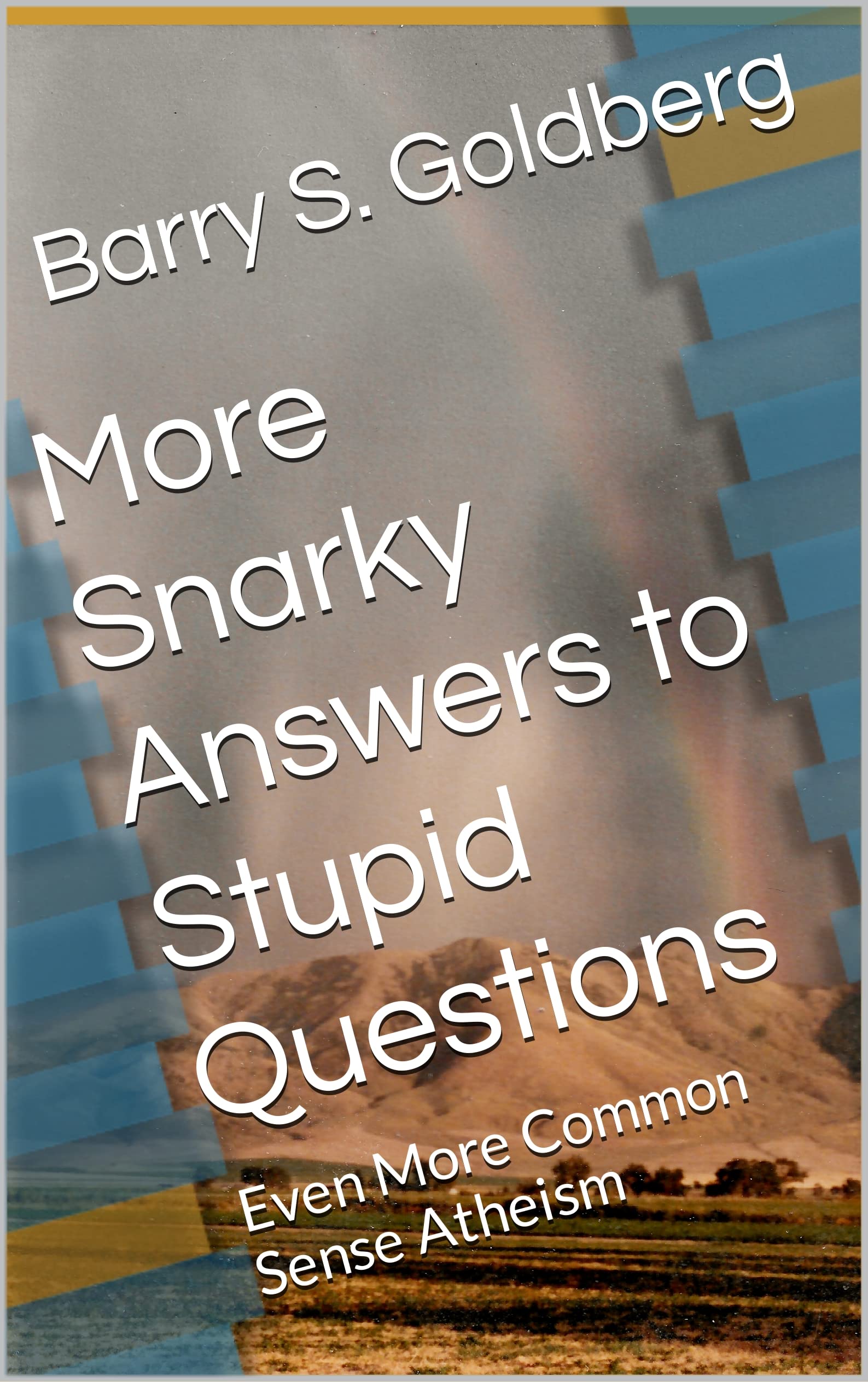 More Snarky Answers to Stupid Questions: Even More Common Sense Atheism