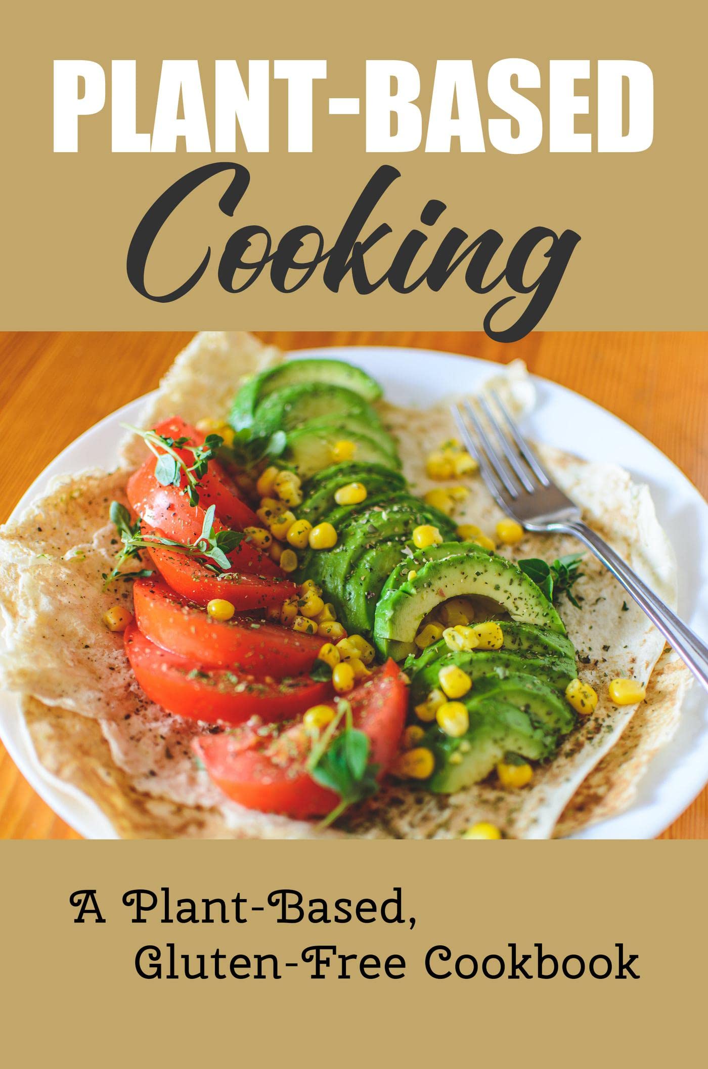 Plant-Based Cooking: A Plant-Based, Gluten-Free Cookbook by Buddy ...