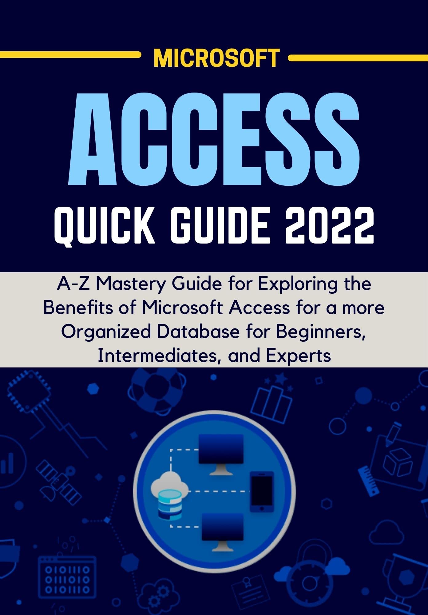 MICROSOFT ACCESS QUICK GUIDE 2022 AZ Mastery Guide for Exploring the