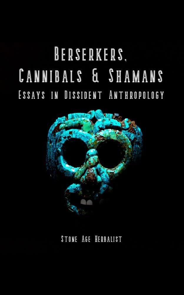 Berserkers, Cannibals & Shamans: Essays in Dissident Anthropology