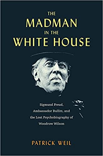 The Madman in the White House: Sigmund Freud, Ambassador Bullitt, and the Lost Psychobiography of Woodrow Wilson