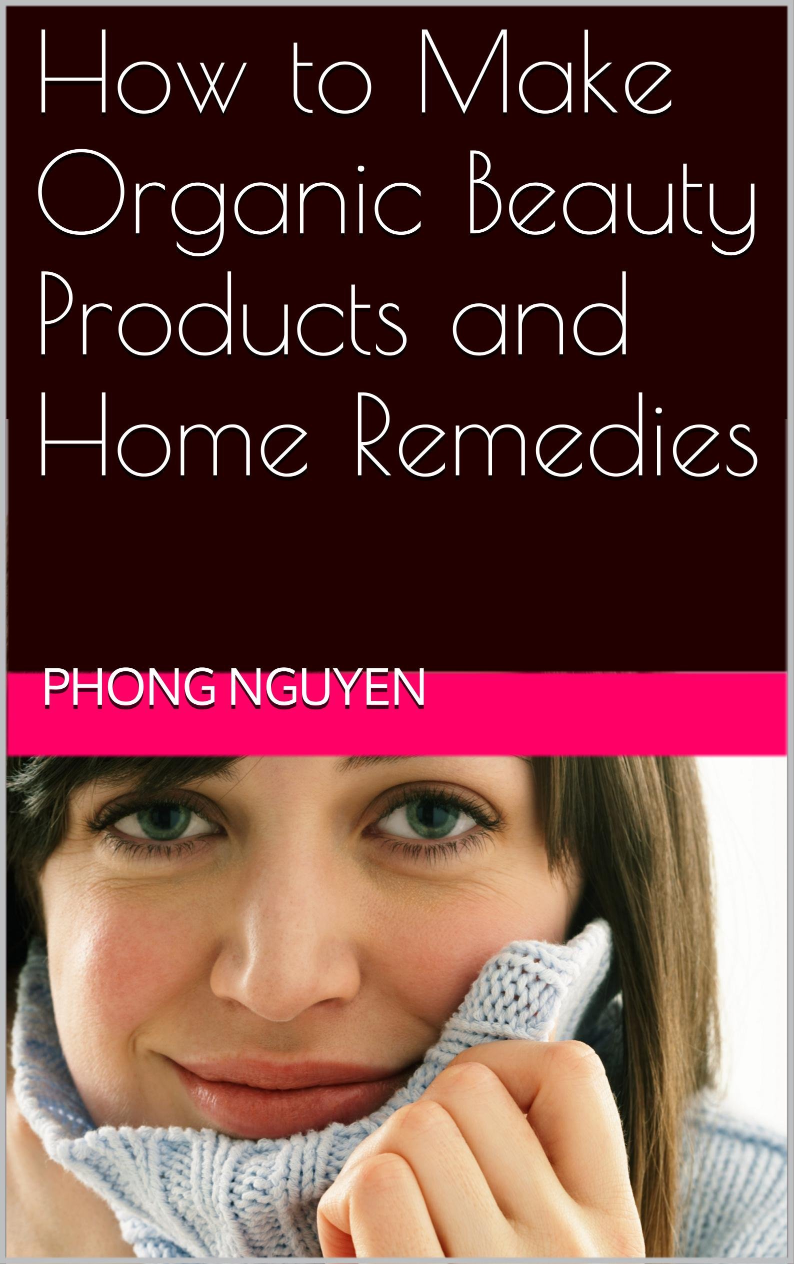 How to Make Organic Beauty Products and Home Remedies by Phong Nguyen
