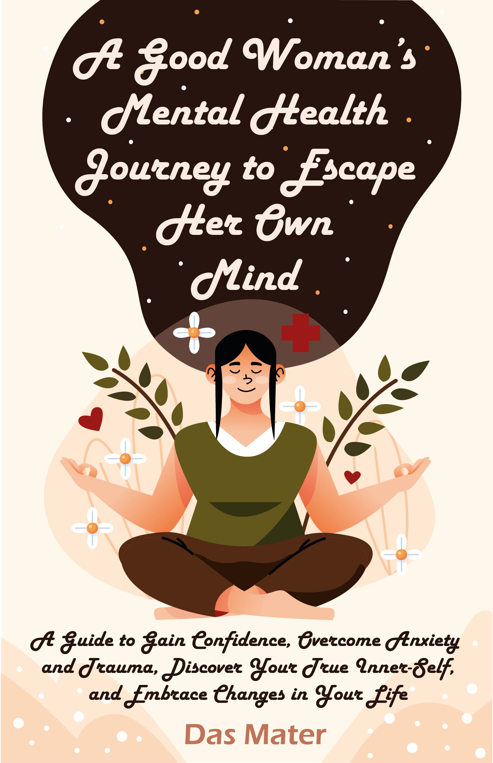 A Good Woman's Mental Health Journey to Escape Her Own Mind: A Guide to Gain Confidence, Overcome Anxiety and Trauma, Discover Your True Inner Self, and Embrace Changes in Your Life