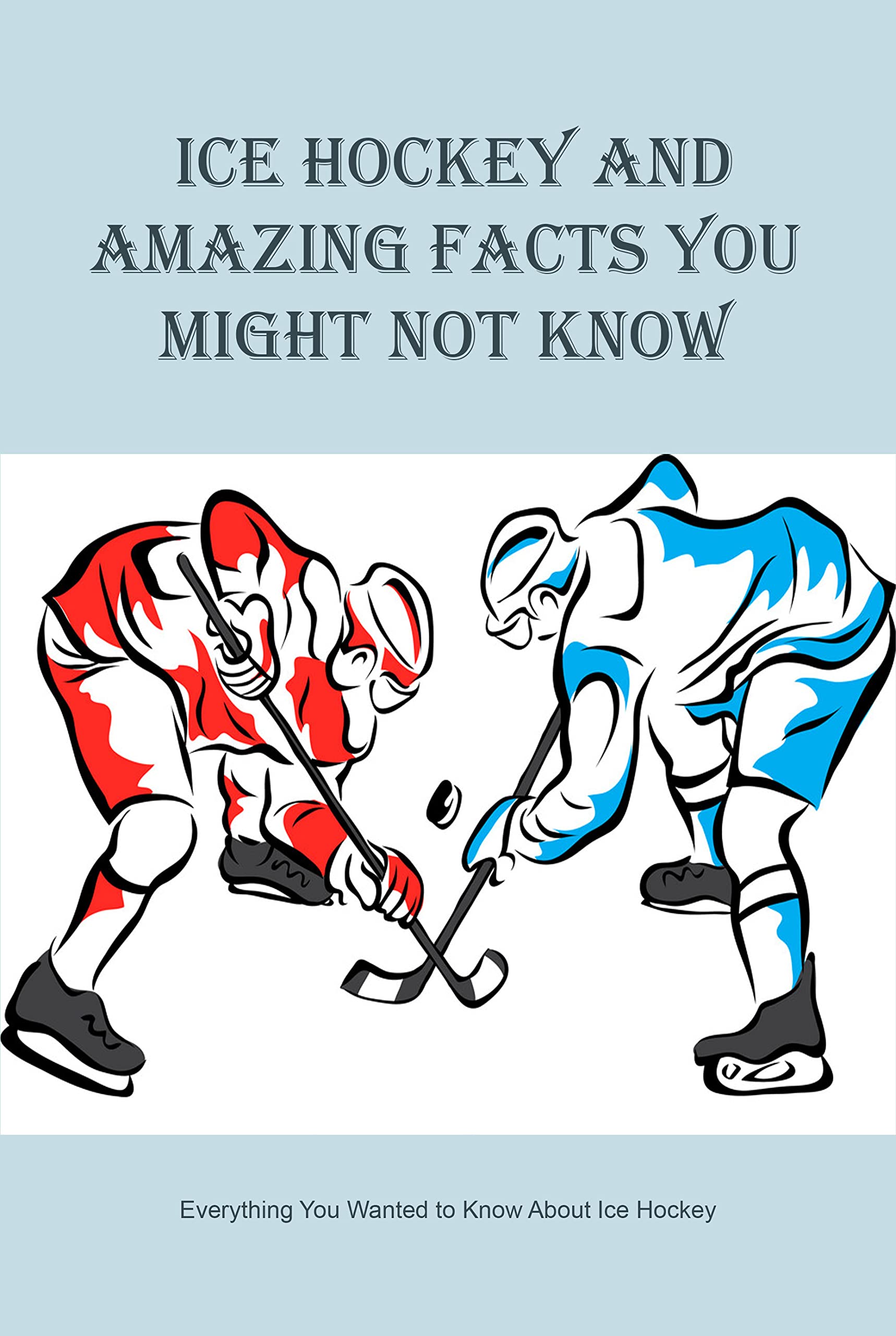 Ice Hockey and Amazing Facts You Might Not Know Everything You Wanted