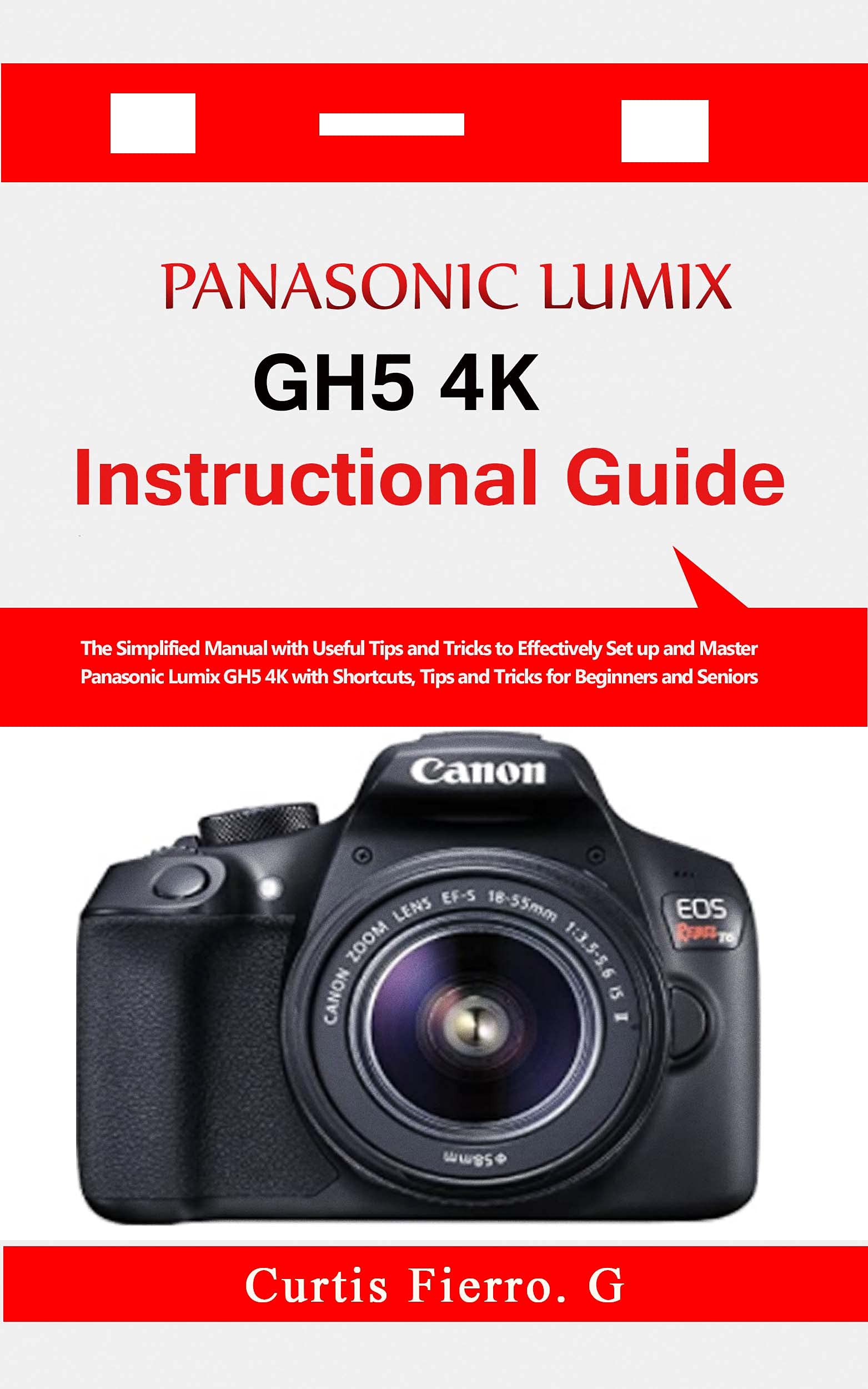 PANASONIC LUMIX GH5 4K Instructional Guide The Simplified Manual with