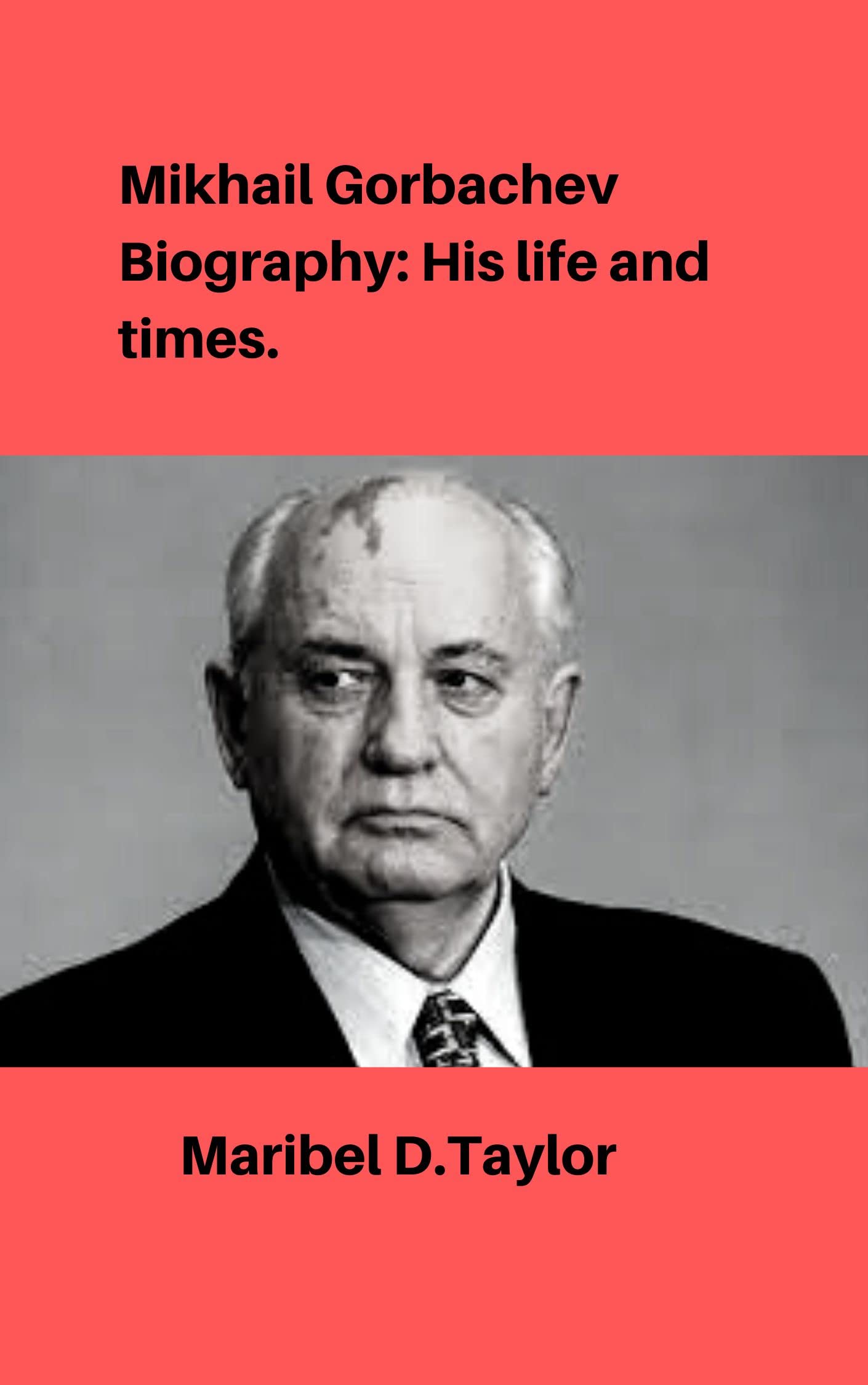 Mikhail Gorbachev Biography: His Life And Times. by Maribel D .Taylor