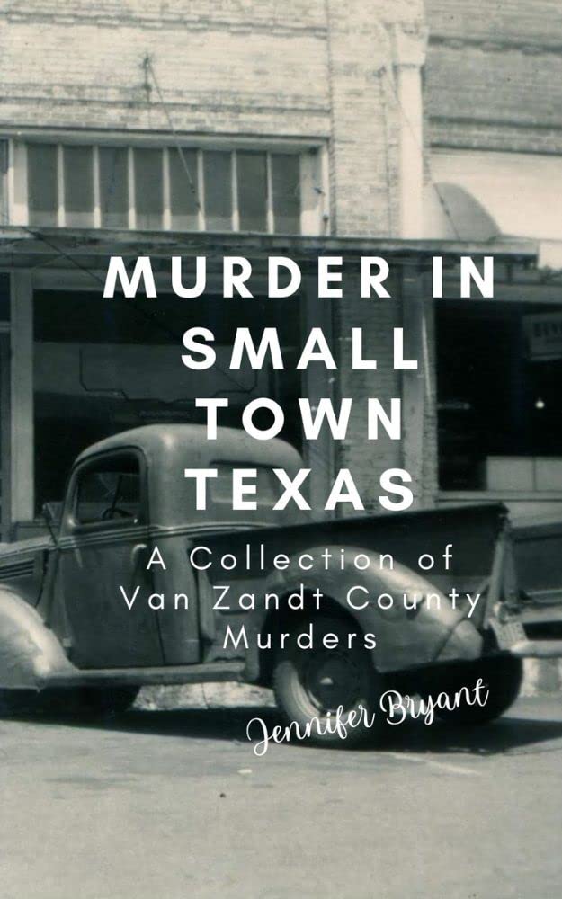Murder in Small Town Texas A Collection of Van Zandt County Murders by