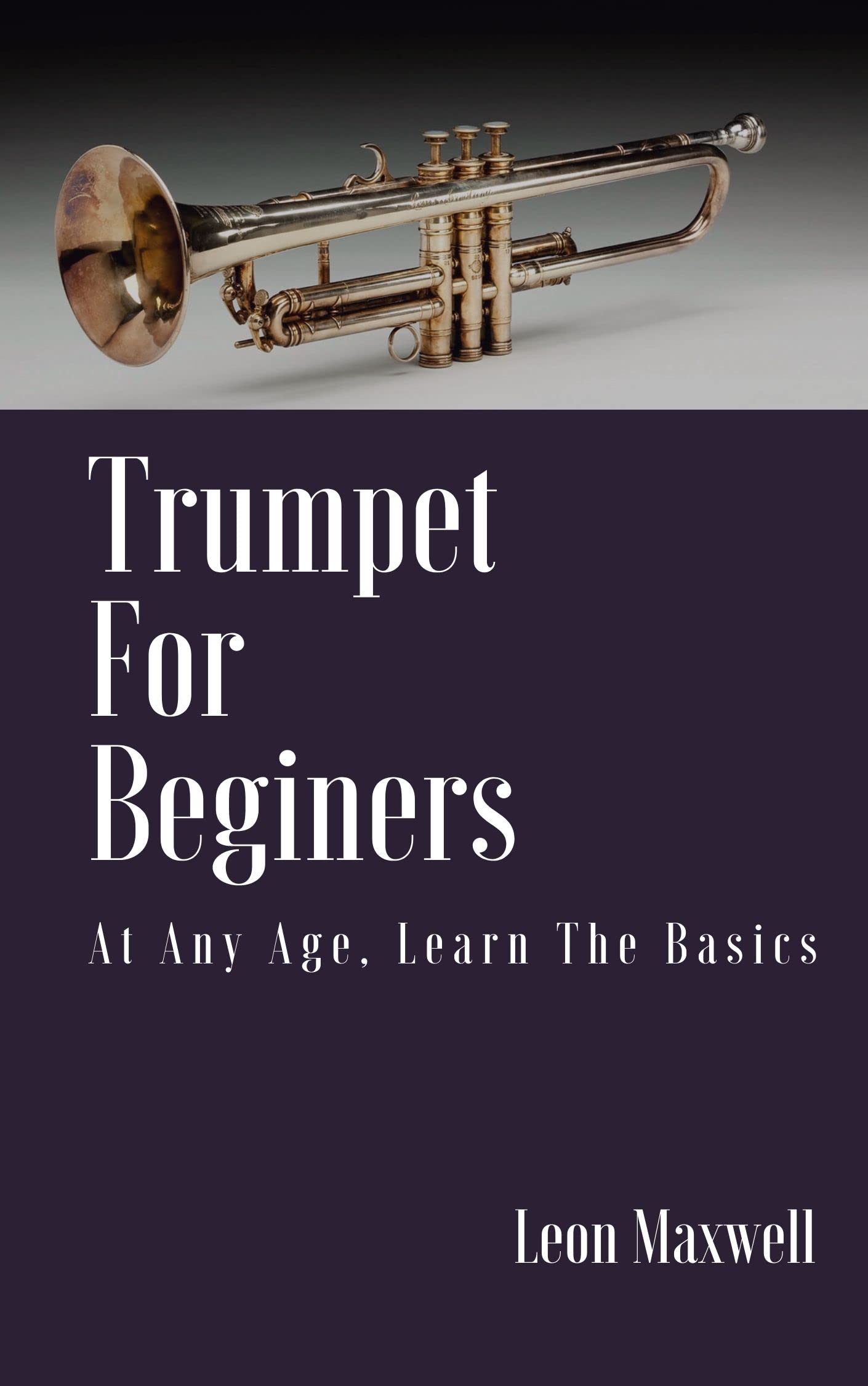 Trumpet For Beginners At Any Age, Learn The Basics by Leon Maxwell
