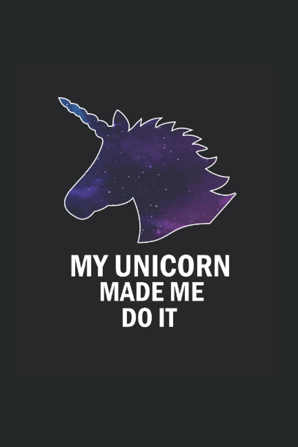 MY UNICORN MADE ME DO IT: Notebook by Julian Sarapan | Goodreads
